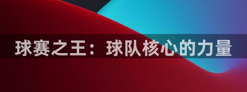 壹号平台app下载二维码：球赛之王：球队核心的力量