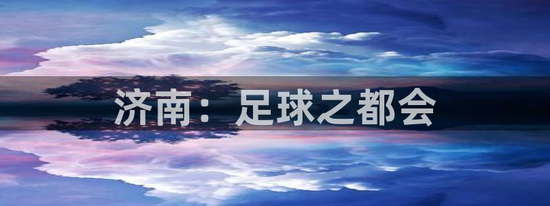 壹号电子游戏app：济南：足球之都会