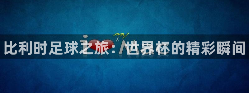 壹号平台入口：比利时足球之旅：世界杯的精彩瞬间